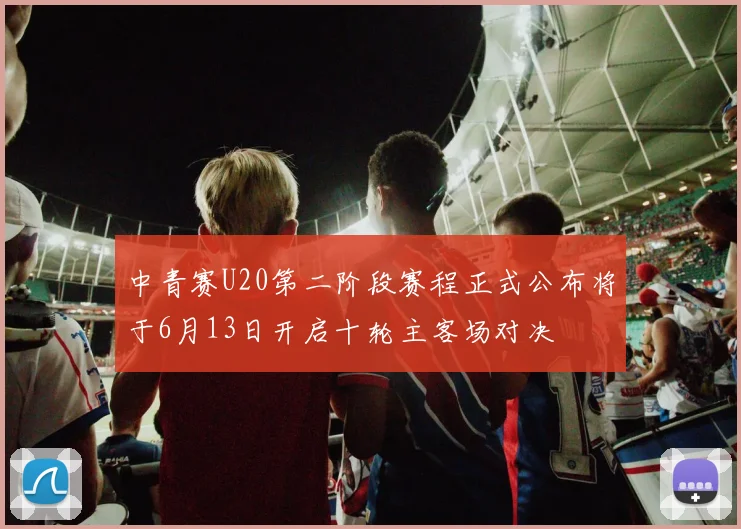 中青赛U20第二阶段赛程正式公布将于6月13日开启十轮主客场对决