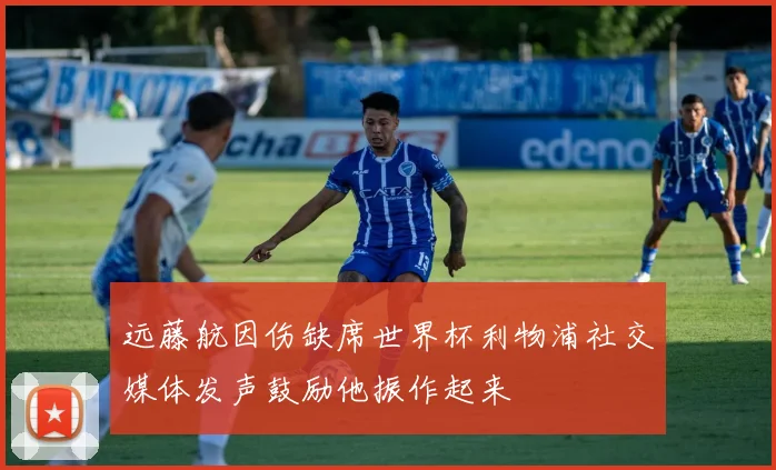 远藤航因伤缺席世界杯利物浦社交媒体发声鼓励他振作起来