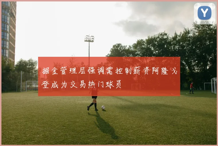 掘金管理层强调需控制薪资阿隆戈登成为交易热门球员