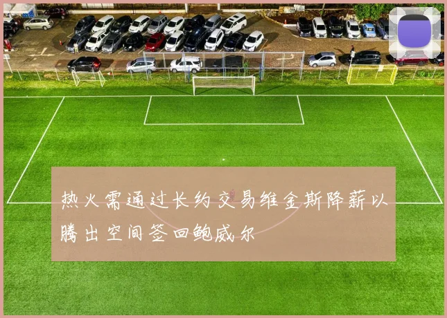 热火需通过长约交易维金斯降薪以腾出空间签回鲍威尔