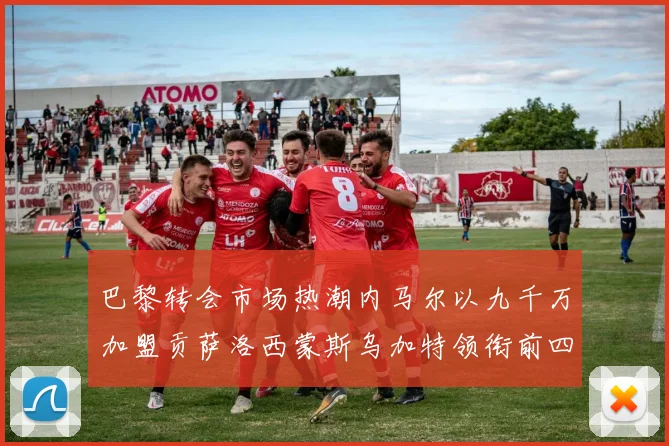巴黎转会市场热潮内马尔以九千万加盟贡萨洛西蒙斯乌加特领衔前四